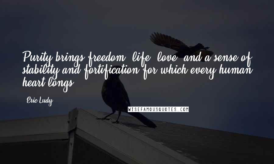 Eric Ludy Quotes: Purity brings freedom, life, love, and a sense of stability and fortification for which every human heart longs.