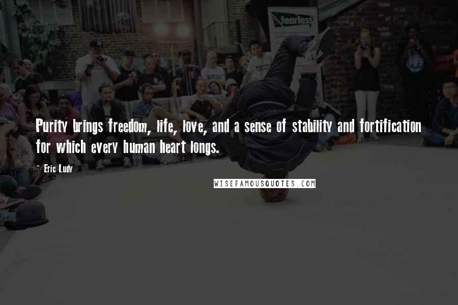 Eric Ludy Quotes: Purity brings freedom, life, love, and a sense of stability and fortification for which every human heart longs.