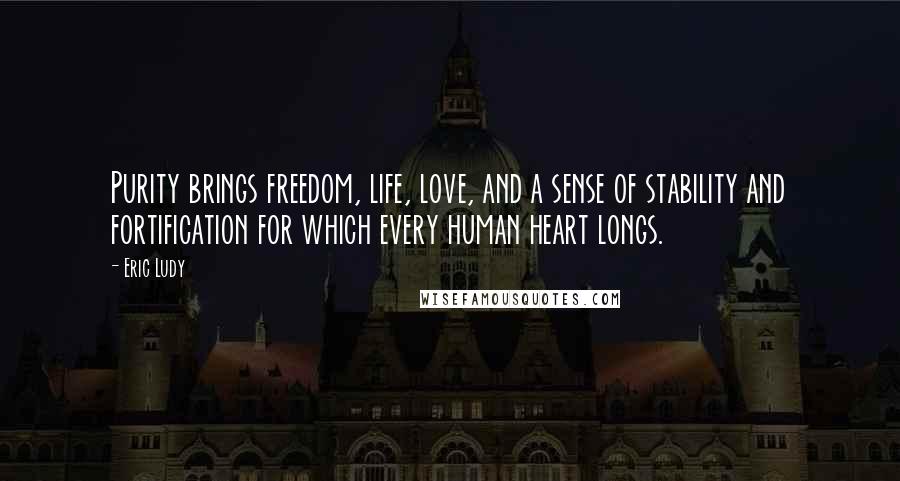 Eric Ludy Quotes: Purity brings freedom, life, love, and a sense of stability and fortification for which every human heart longs.