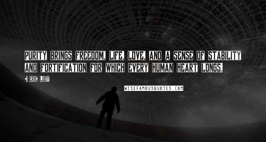 Eric Ludy Quotes: Purity brings freedom, life, love, and a sense of stability and fortification for which every human heart longs.