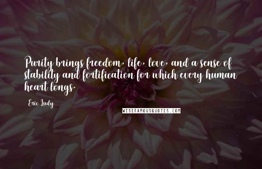 Eric Ludy Quotes: Purity brings freedom, life, love, and a sense of stability and fortification for which every human heart longs.