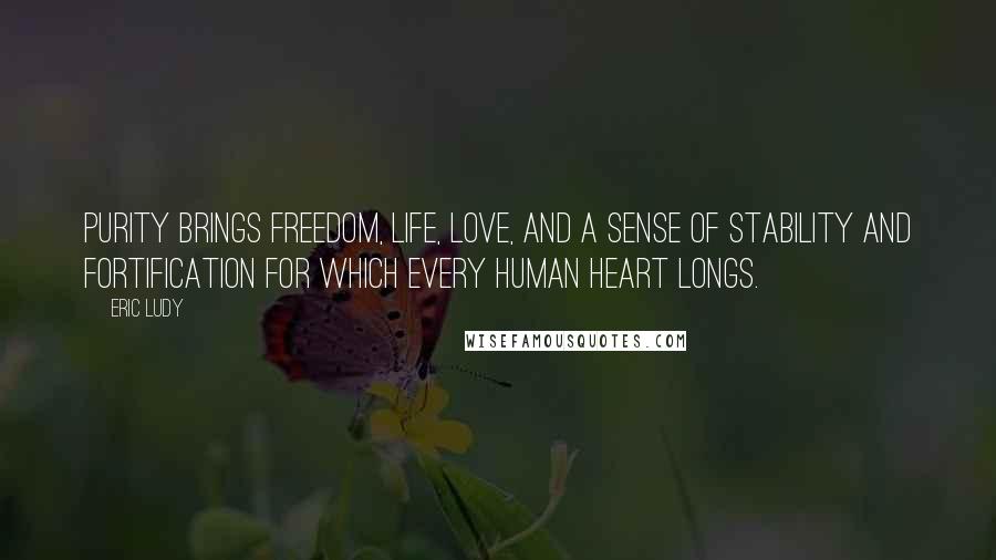 Eric Ludy Quotes: Purity brings freedom, life, love, and a sense of stability and fortification for which every human heart longs.