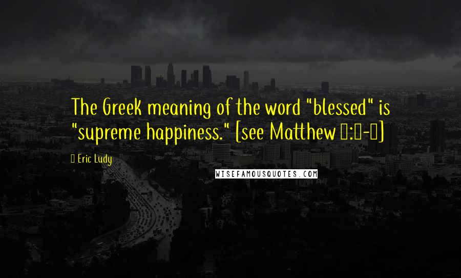 Eric Ludy Quotes: The Greek meaning of the word "blessed" is "supreme happiness." [see Matthew 5:3-5]