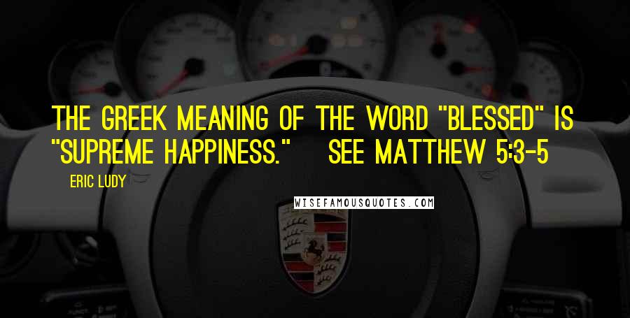 Eric Ludy Quotes: The Greek meaning of the word "blessed" is "supreme happiness." [see Matthew 5:3-5]