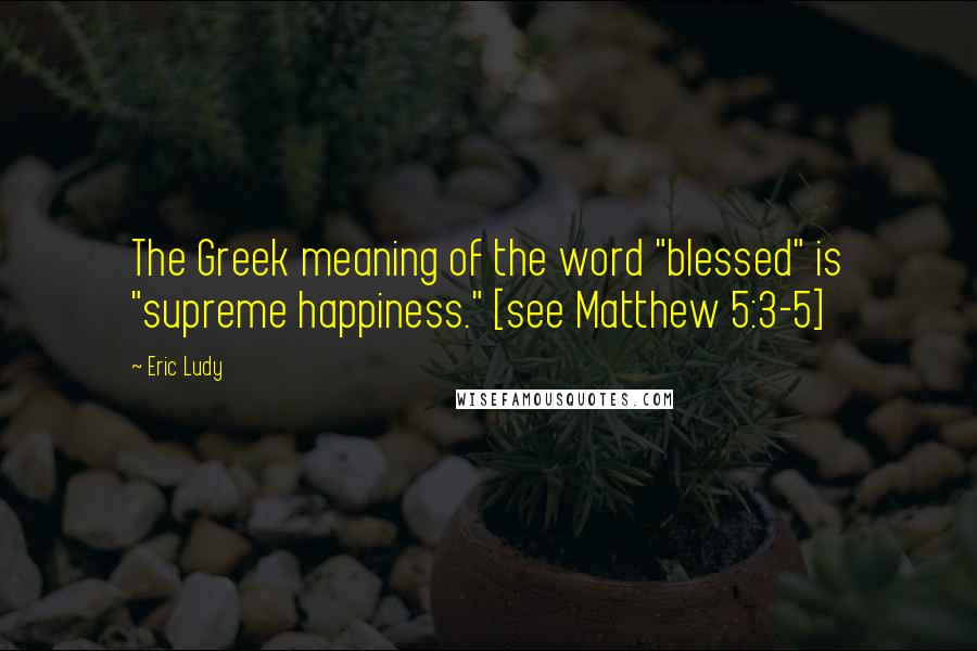 Eric Ludy Quotes: The Greek meaning of the word "blessed" is "supreme happiness." [see Matthew 5:3-5]