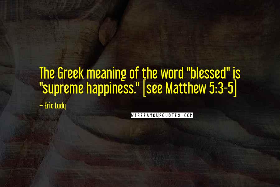 Eric Ludy Quotes: The Greek meaning of the word "blessed" is "supreme happiness." [see Matthew 5:3-5]