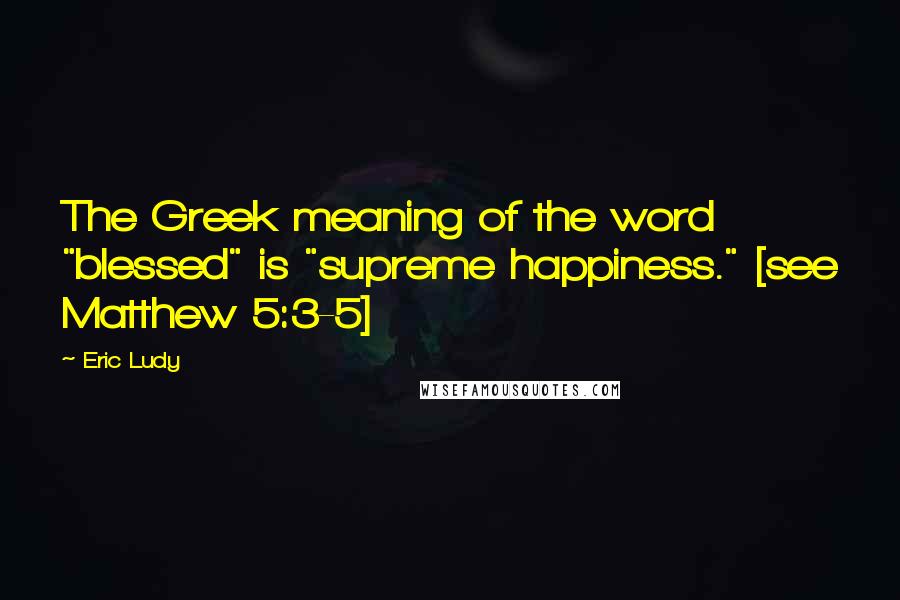 Eric Ludy Quotes: The Greek meaning of the word "blessed" is "supreme happiness." [see Matthew 5:3-5]