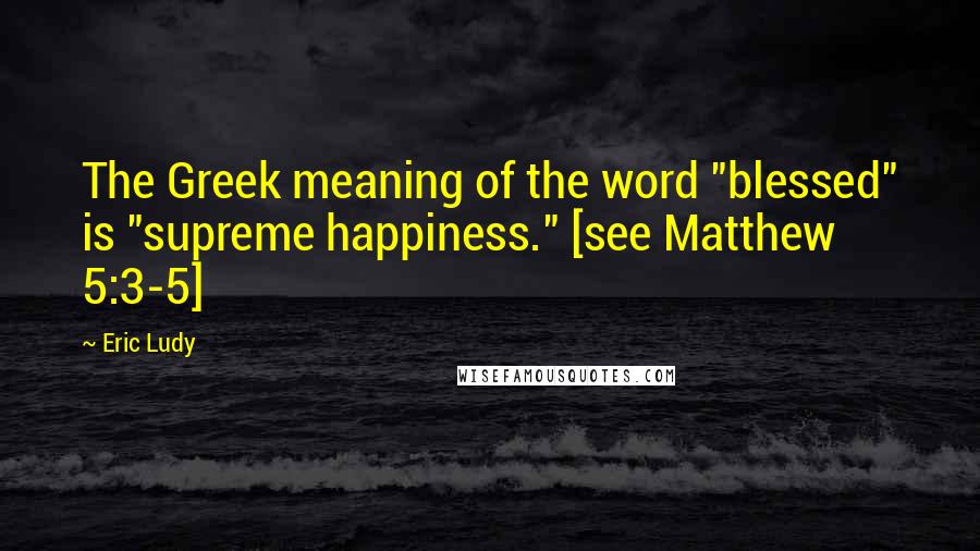 Eric Ludy Quotes: The Greek meaning of the word "blessed" is "supreme happiness." [see Matthew 5:3-5]