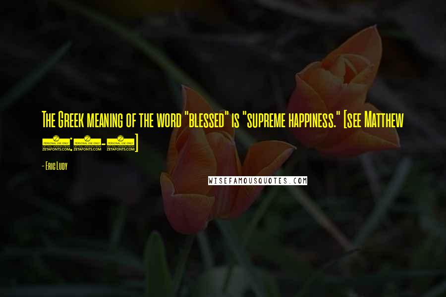 Eric Ludy Quotes: The Greek meaning of the word "blessed" is "supreme happiness." [see Matthew 5:3-5]