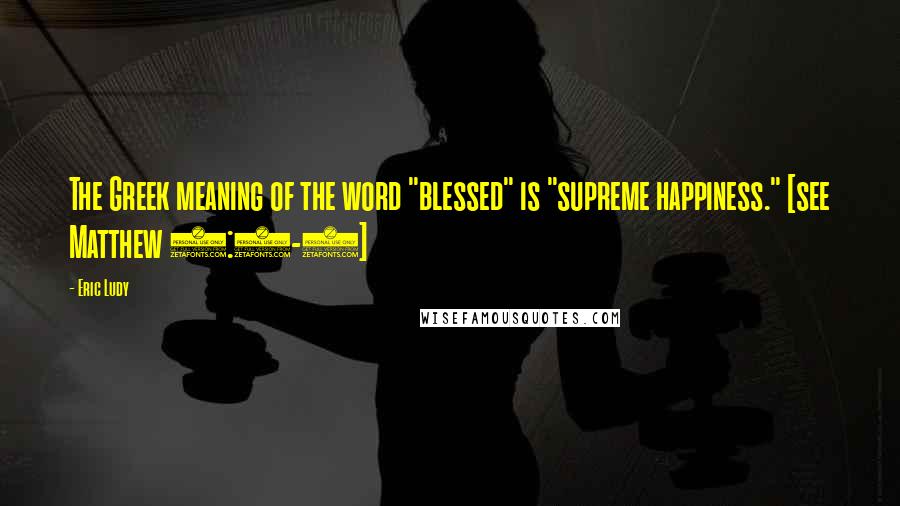 Eric Ludy Quotes: The Greek meaning of the word "blessed" is "supreme happiness." [see Matthew 5:3-5]