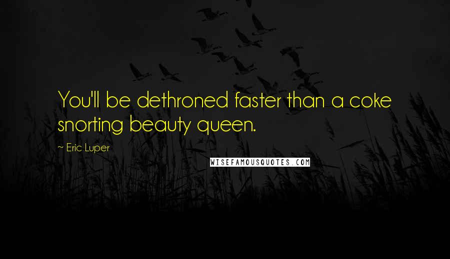 Eric Luper Quotes: You'll be dethroned faster than a coke snorting beauty queen.