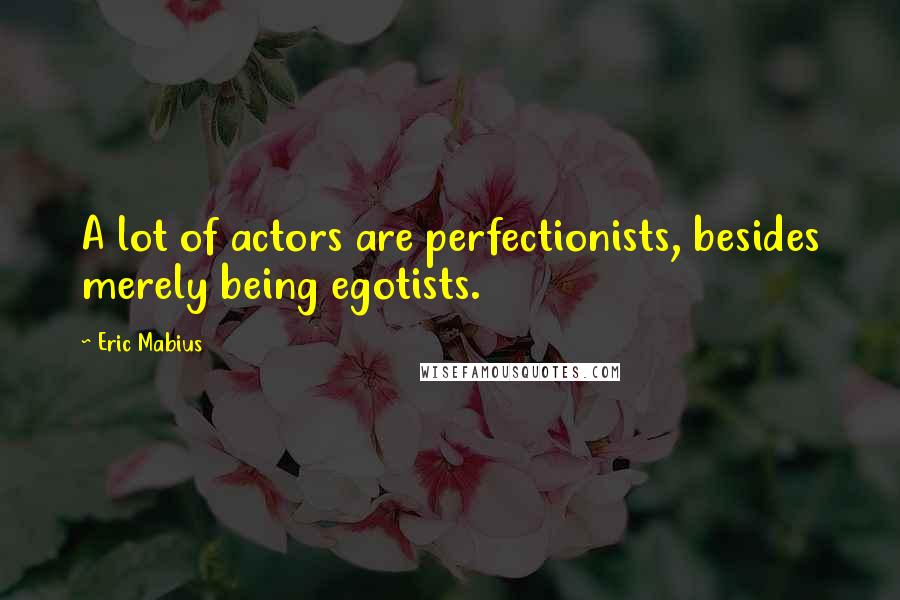 Eric Mabius Quotes: A lot of actors are perfectionists, besides merely being egotists.