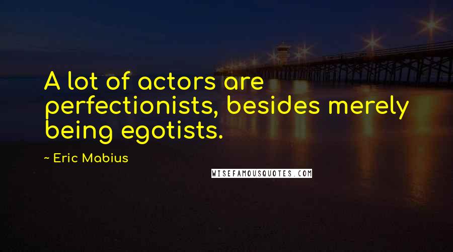 Eric Mabius Quotes: A lot of actors are perfectionists, besides merely being egotists.