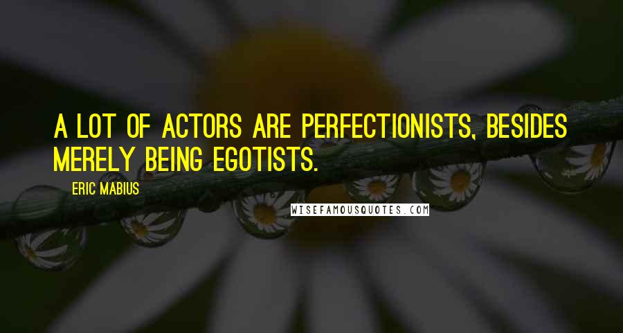 Eric Mabius Quotes: A lot of actors are perfectionists, besides merely being egotists.