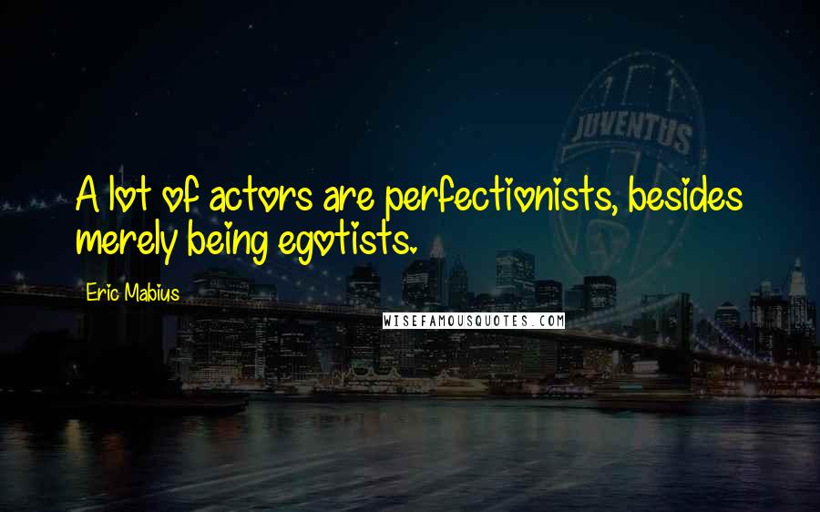 Eric Mabius Quotes: A lot of actors are perfectionists, besides merely being egotists.