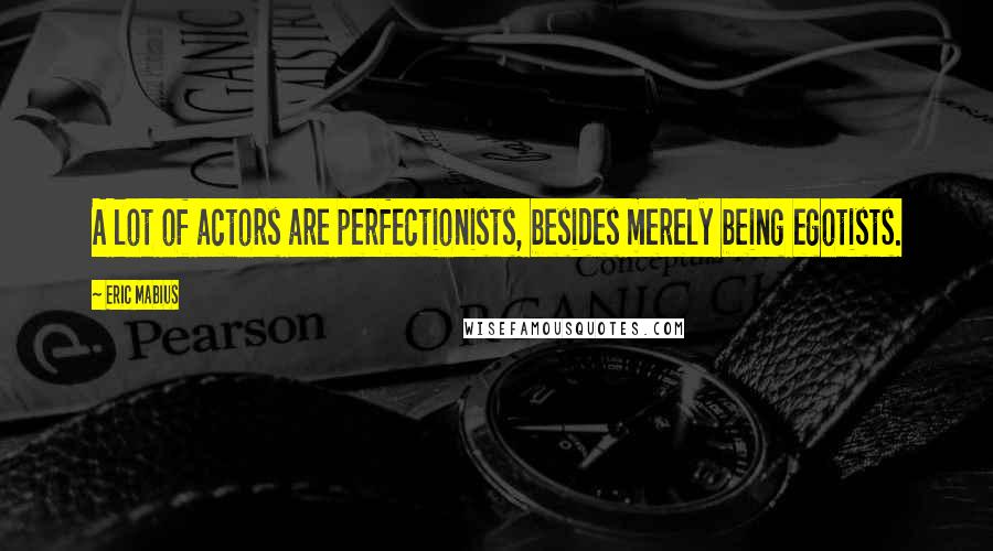 Eric Mabius Quotes: A lot of actors are perfectionists, besides merely being egotists.