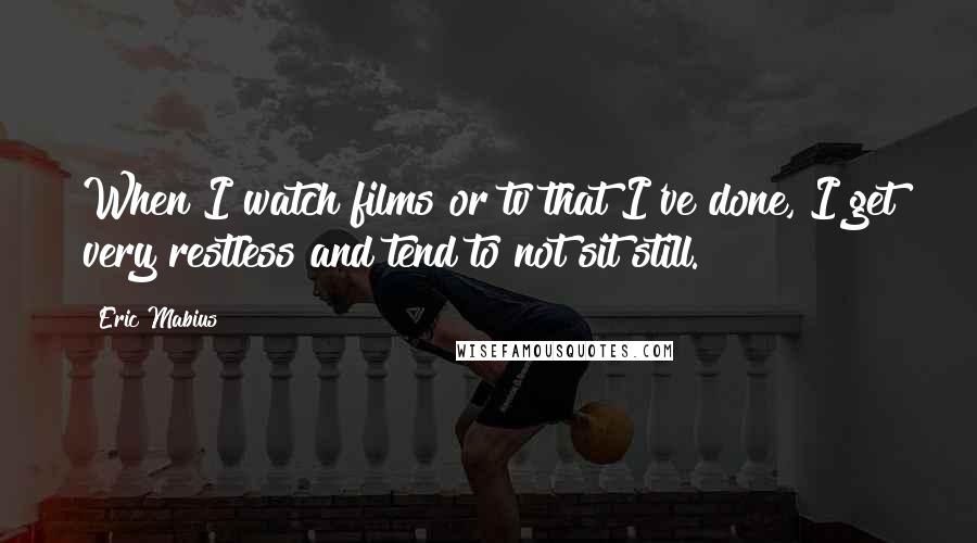 Eric Mabius Quotes: When I watch films or tv that I've done, I get very restless and tend to not sit still.