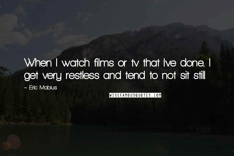 Eric Mabius Quotes: When I watch films or tv that I've done, I get very restless and tend to not sit still.