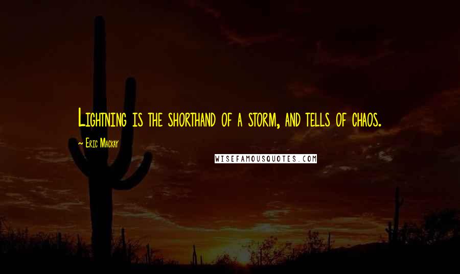 Eric Mackay Quotes: Lightning is the shorthand of a storm, and tells of chaos.