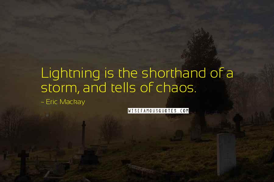 Eric Mackay Quotes: Lightning is the shorthand of a storm, and tells of chaos.