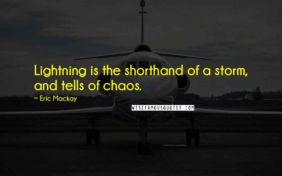 Eric Mackay Quotes: Lightning is the shorthand of a storm, and tells of chaos.