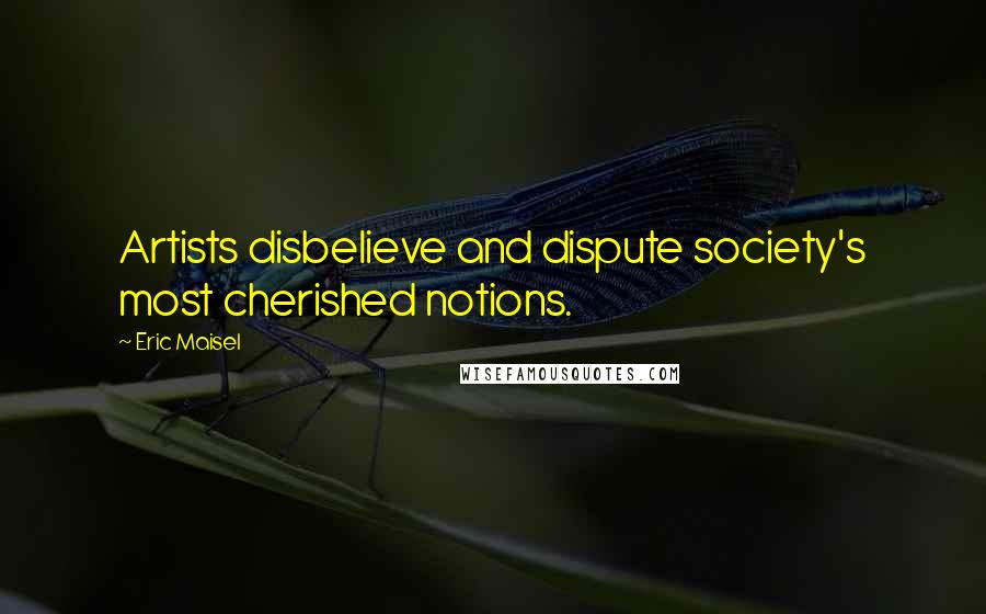 Eric Maisel Quotes: Artists disbelieve and dispute society's most cherished notions.