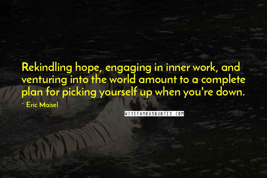 Eric Maisel Quotes: Rekindling hope, engaging in inner work, and venturing into the world amount to a complete plan for picking yourself up when you're down.