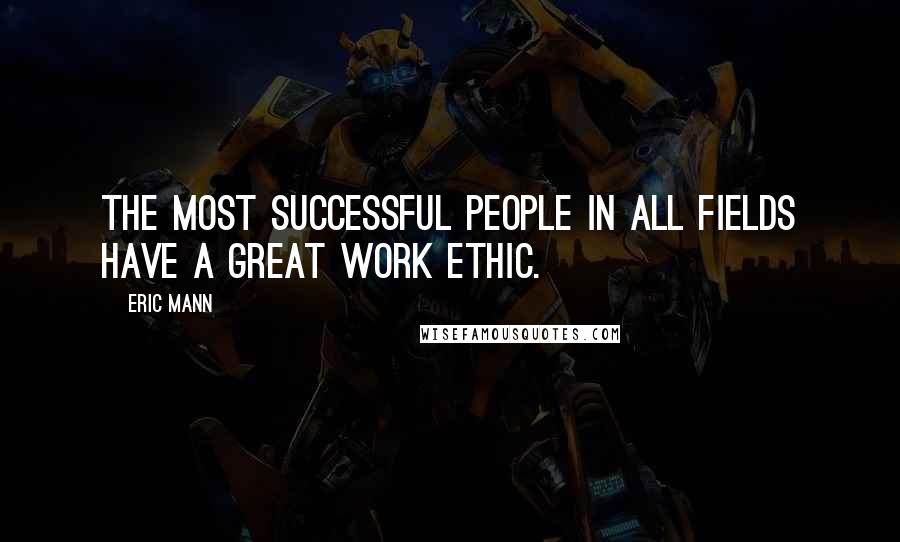 Eric Mann Quotes: The most successful people in all fields have a great work ethic.
