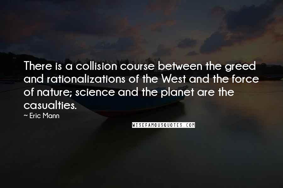 Eric Mann Quotes: There is a collision course between the greed and rationalizations of the West and the force of nature; science and the planet are the casualties.