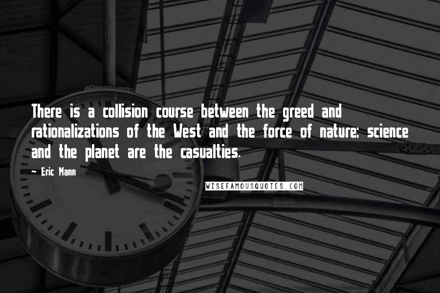 Eric Mann Quotes: There is a collision course between the greed and rationalizations of the West and the force of nature; science and the planet are the casualties.