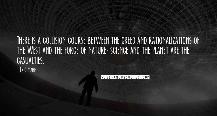 Eric Mann Quotes: There is a collision course between the greed and rationalizations of the West and the force of nature; science and the planet are the casualties.