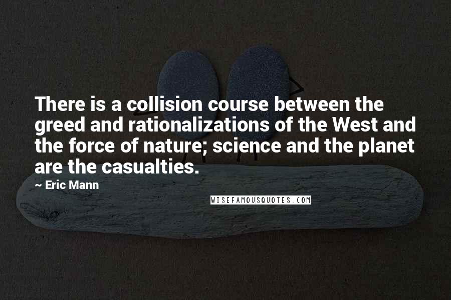 Eric Mann Quotes: There is a collision course between the greed and rationalizations of the West and the force of nature; science and the planet are the casualties.