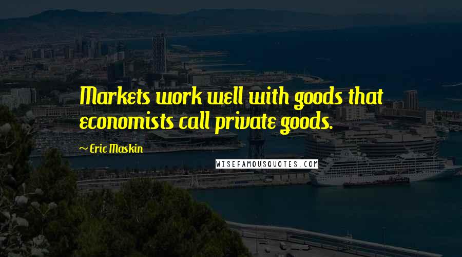 Eric Maskin Quotes: Markets work well with goods that economists call private goods.