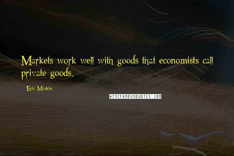 Eric Maskin Quotes: Markets work well with goods that economists call private goods.