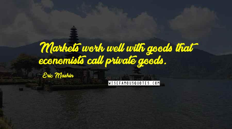 Eric Maskin Quotes: Markets work well with goods that economists call private goods.