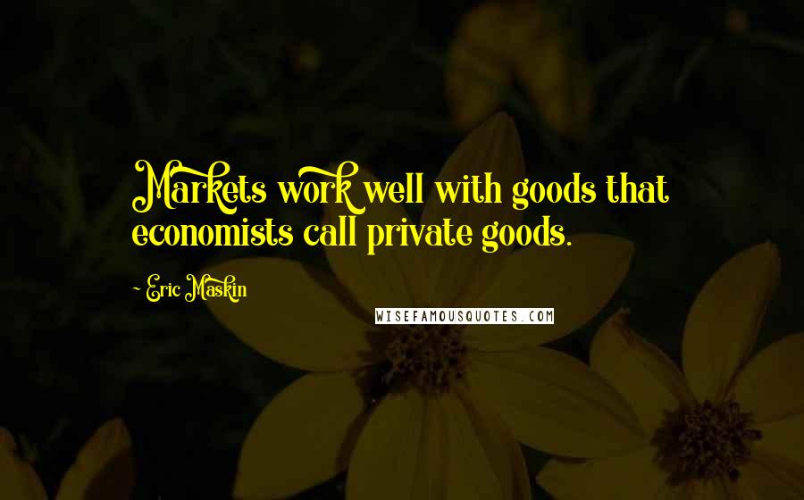 Eric Maskin Quotes: Markets work well with goods that economists call private goods.