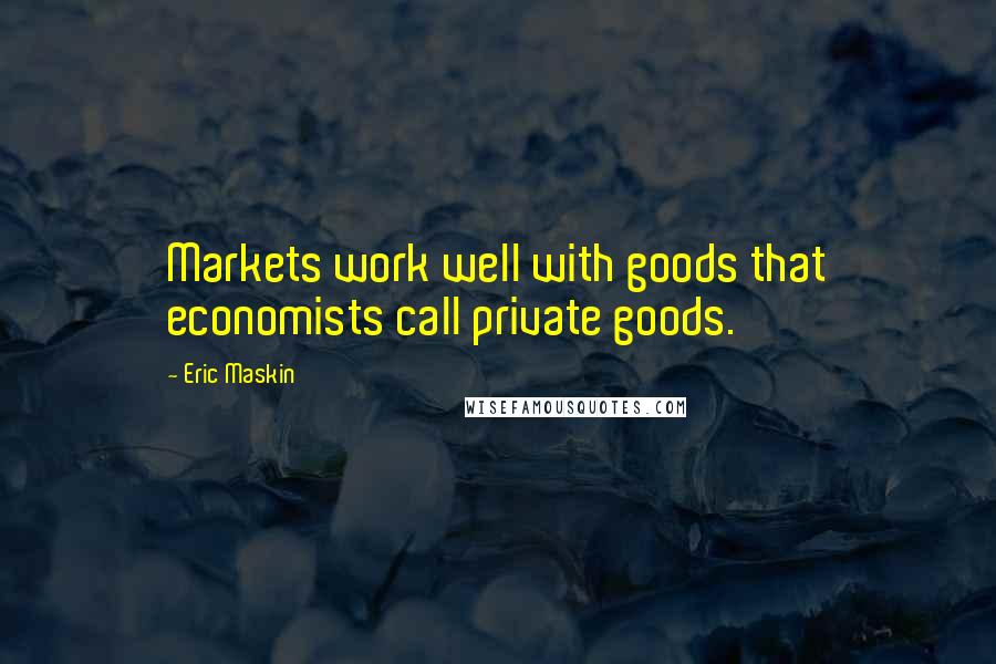 Eric Maskin Quotes: Markets work well with goods that economists call private goods.