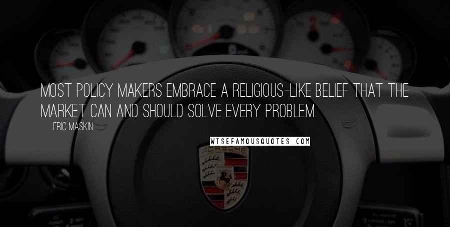 Eric Maskin Quotes: Most policy makers embrace a religious-like belief that the market can and should solve every problem.