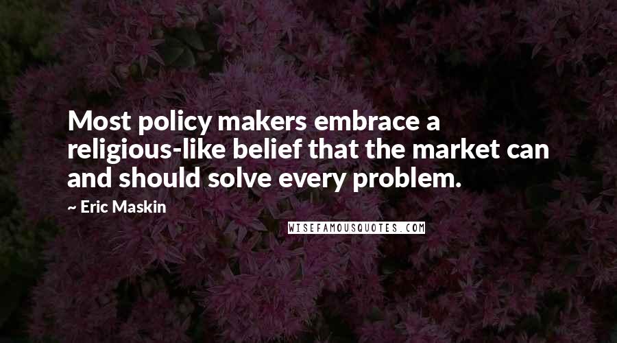 Eric Maskin Quotes: Most policy makers embrace a religious-like belief that the market can and should solve every problem.