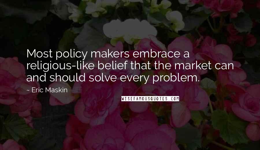 Eric Maskin Quotes: Most policy makers embrace a religious-like belief that the market can and should solve every problem.