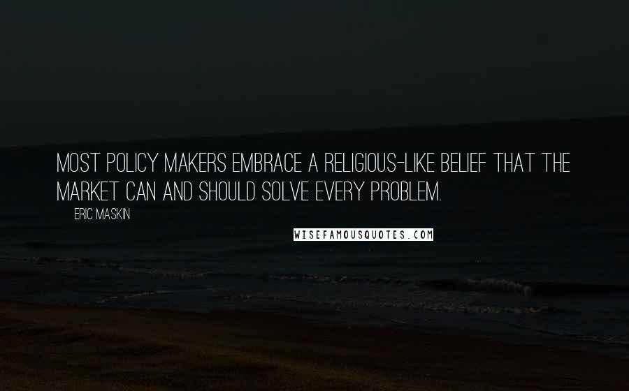 Eric Maskin Quotes: Most policy makers embrace a religious-like belief that the market can and should solve every problem.