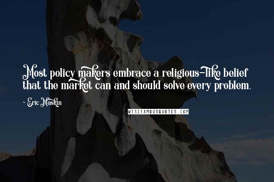 Eric Maskin Quotes: Most policy makers embrace a religious-like belief that the market can and should solve every problem.