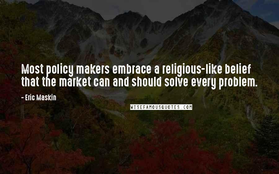 Eric Maskin Quotes: Most policy makers embrace a religious-like belief that the market can and should solve every problem.