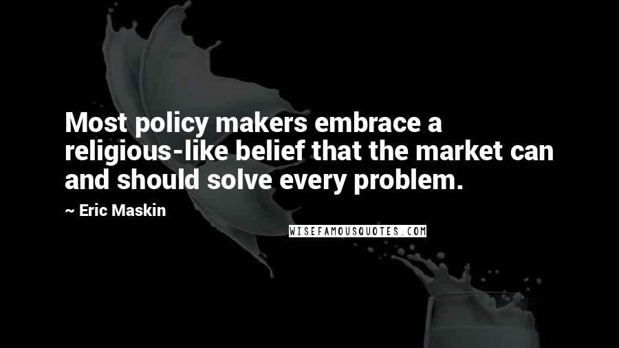 Eric Maskin Quotes: Most policy makers embrace a religious-like belief that the market can and should solve every problem.