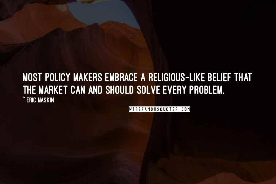 Eric Maskin Quotes: Most policy makers embrace a religious-like belief that the market can and should solve every problem.