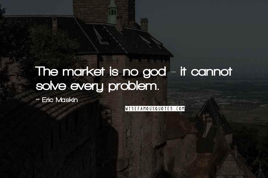 Eric Maskin Quotes: The market is no god - it cannot solve every problem.