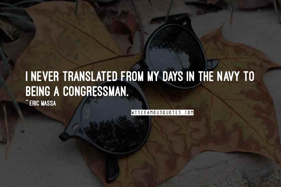 Eric Massa Quotes: I never translated from my days in the Navy to being a congressman.