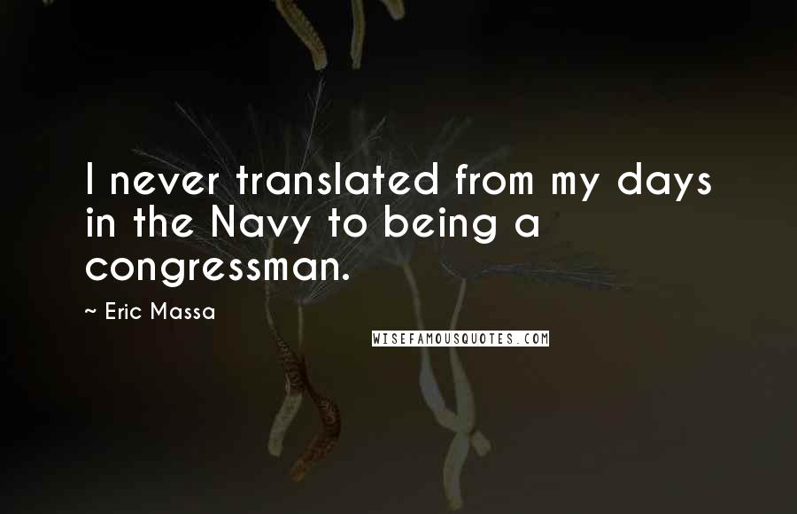 Eric Massa Quotes: I never translated from my days in the Navy to being a congressman.