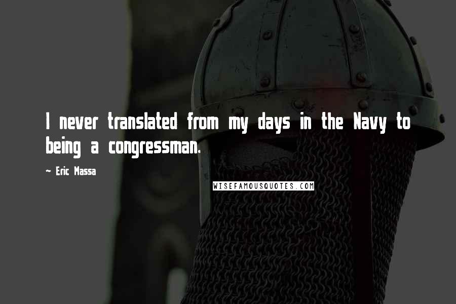 Eric Massa Quotes: I never translated from my days in the Navy to being a congressman.