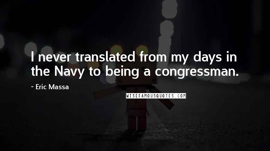 Eric Massa Quotes: I never translated from my days in the Navy to being a congressman.